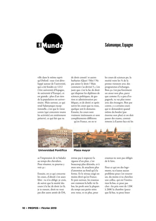 ElMundo                                                                Salamanque, Espagne




           ville dans le même esprit           de droit constit’ et autres       les cours de sciences po, la
           qu’Oxford : tout s’est déve-        barbaries (Quoi ? Moi ? Ne        moitié voire les ¾ de la
           loppé autour de l’université,       pas aimer le droit ? Mais         promo viennent avec des
           qui a été fondée en 1212            comment t’as deviné ?), c’est     programmes d’échanges.
           (1ère université d’Espagne,         juste que c’est la fac de droit   Bon ça c’est pas forcément
           4e université d’Europe), et         qui dispense les diplômes de      un atout non plus, parce
           est grande : plus d’un tiers        sciences politiques, de ges-      que comme il y a peu d’es-
           de la population est univer-        tion et administration pu-        pagnols, tu vas plus rester
           sitaire. Mais surtout, ce qui       bliques, et de droit) et après    avec des étrangers. Bon par
           rend Salamanque excep-              suivre les cours que tu veux,     contre, y a certains cours
           tionnelle, c’est que le vieux       quelque soit le domaine.          qui te demandent quand
           centre (qui concentre toutes        Ensuite, les cours sont           même du boulot (pas
           les activités) est entièrement      vraiment intéressants et sont     énorme non plus) et on doit
           préservé, ce qui fait que tu        complètements diﬀérents           passer des exams, contrai-
                                                  qu’en France, on ne te         rement à d’autres facs où les




            Universidad Pontiﬁca                 Plaza mayor

           as l’impression de te balader       stresse pas à respecter la        erasmus ne sont pas obligés
           au temps des chevaliers.            rigueur d’un plan, c’est          de le faire.
           Pour résumer, tu pourras y          beaucoup plus détendu, et à
           voir ça :                           mon sens, ils attachent plus      Pour ce qui est des loge-
                                               d’attention au fond qu’à la       ments, tu n’auras aucun
           Ensuite, en ce qui concerne         forme. Et le niveau exigé est     problème pour t’en trouver
           les cours, d’abord c’est assez      moins élevé qu’en France.         un, du moins si tu cherches
           libre : tu n’es obligé, je crois,   Et puis surtout, les erasmus      une colloc, qui est l’institu-
           de suivre que la moitié des         ont vraiment la belle vie là-     tion là-bas, et pour pas
           cours à la fac de droit (et là,     bas, les profs sont la plupart    cher : les prix vont de 120€
           je te rassure, droit ne veux        du temps aux petits soins         à 260€ la chambre (parce
           pas dire autre année de DA,         avec nous, et en plus, pour       que là-bas, tu peux louer




10 . PROPOS . Février 2010
 