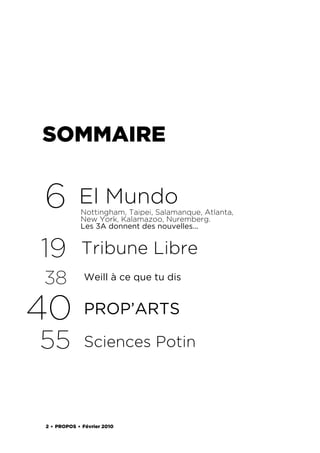 SOMMAIRE


6           El Mundo
            Nottingham, Taipei, Salamanque, Atlanta,
            New York, Kalamazoo, Nuremberg.
            Les 3A donnent des nouvelles...


19           Tribune Libre
38            Weill à ce que tu dis



40            PROP’ARTS

55            Sciences Potin




2 . PROPOS . Février 2010
 