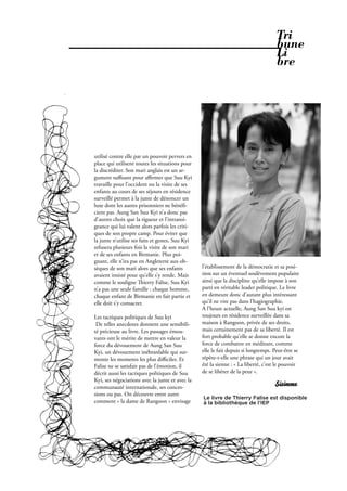 Tri
                                                                                     bune
                                                                                     Li
                                                                                     bre




utilisé contre elle par un pouvoir pervers en
place qui utilisent toutes les situations pour
la discréditer. Son mari anglais est un ar-
gument suﬃsant pour aﬃrmer que Suu Kyi
travaille pour l’occident ou la visite de ses
enfants au cours de ses séjours en résidence
surveillé permet à la junte de dénoncer un
luxe dont les autres prisonniers ne béné -
cient pas. Aung San Suu Kyi n’a donc pas
d’autres choix que la rigueur et l’intransi-
geance qui lui valent alors parfois les criti-
ques de son propre camp. Pour éviter que
la junte n’utilise ses faits et gestes, Suu Kyi
refusera plusieurs fois la visite de son mari
et de ses enfants en Birmanie. Plus poi-
gnant, elle n’ira pas en Angleterre aux ob-
sèques de son mari alors que ses enfants          l’établissement de la démocratie et sa posi-
avaient insisté pour qu’elle s’y rende. Mais      tion sur un éventuel soulèvement populaire
comme le souligne ierry Falise, Suu Kyi          ainsi que la discipline qu’elle impose à son
n’a pas une seule famille : chaque homme,         parti en véritable leader politique. Le livre
chaque enfant de Birmanie en fait partie et       en demeure donc d’autant plus intéressant
elle doit s’y consacrer.                          qu’il ne vire pas dans l’hagiographie.
                                                  A l’heure actuelle, Aung San Suu kyi est
Les tactiques politiques de Suu kyi               toujours en résidence surveillée dans sa
 De telles anecdotes donnent une sensibili-       maison à Rangoon, privée de ses droits,
té précieuse au livre. Les passages émou-         mais certainement pas de sa liberté. Il est
vants ont le mérite de mettre en valeur la        fort probable qu’elle se donne encore la
force du dévouement de Aung San Suu               force de combattre en méditant, comme
Kyi, un dévouement inébranlable qui sur-          elle le fait depuis si longtemps. Peut-être se
monte les moments les plus diﬃciles. Et           répète-t-elle une phrase qui un jour avait
Falise ne se satisfait pas de l’émotion, il       été la sienne : « La liberté, c’est le pouvoir
décrit aussi les tactiques politiques de Suu      de se libérer de la peur ».
Kyi, ses négociations avec la junte et avec la
communauté internationale, ses conces-                                              Sisimme
sions ou pas. On découvre entre autre
                                                  Le livre de Thierry Falise est disponible
comment « la dame de Rangoon » envisage           à la bibliothèque de l’IEP




                                                           Février 2010. PROPOS . 23
 