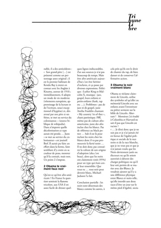 Tri
                                                                                                bune
                                                                                                Li
                                                                                                bre




              nable, il a des antécédents :   ques lignes indiscutables.      cela près qu’ils ont le droit
              «  Son grand-père […] est       Zut aux sources je n’ai pas     de chanter du rap, de bien
              présenté comme un per-          beaucoup de temps. Mais         danser et de conserver l’af-
              sonnage assez original ; il     être afro-américain aujour-      rmative action.
              est le premier habitant de      d’hui c’est être héritier
              Kendu Bay à entrer en           d’esclaves, et ça passe par     3 Obama le noir
              contact avec les Anglais à      diverses expressions. Politi-   vraiment blanc
              Kisumu, autour de 1910 ;        que : Luther King et Mal-
              immédiatement, il adopte        colm X, musique : jazz,         Obama se réclame claire-
              un mode de vie moderne          gospel, leurs enfants et        ment de Lincoln, utilise
              (vêtements européens, ap-       petits-enfants (funk, rap       des symboles tel qu’aller au
              prentissage de la lecture et    etc …). Problèmes : pas de      mémorial Lincoln avec ses
              de l'écriture, souci excep-     jazz ni de gospel, juste        enfants avant l’investiture
              tionnel d'hygiène) et, dés-     Aretha Franklin chantant        ou prêter serment sur la
              avoué par son père et ses       « My country ‘tis of thee »,    bible de Lincoln. Aber-
              frères, se met au service du    chant patriotique. Pﬀf,         rant ! Monsieur j’ai étudié
              colonisateur. » (source bi-     même pas de culture afro-       à Columbia et Harvard ne
              blique de wikipedia).           americaine, juste des afro      sait-il pas que Lincoln est
              Dans n’importe quelle           inclus chez les blancs. Pas     raciste ?
              décolonisation ce type          de référence au black po-       « … Je dirai donc que je ne
              aurait été pendu … Juste        wer … bah il est là pour        suis pas et je n’ai jamais été
              « se met au service du co-      inclure les noirs chez les      en faveur de l’égalité poli-
              lonisateur » est jouissif.      blancs donc il va pas pro-      tique et sociale de la race
              Bref. Il aurait pu faire un     mouvoir la erté noire …         noire et de la race blanche,
              eﬀort dans la forme, faire      Il ne doit donc pas connaî-     que je ne veux pas et que je
              semblant d’y croire en sa       tre la culture de son origine   n’ai jamais voulu que les
              couleur de peau, montrer        d’adoption (aha c’est           Noirs deviennent jurés ou
              qu’il la connaît, mais non.     beau), alors que les noirs      électeurs ou qu’ils soient
              Un point 2 s’impose.            ont clairement votés (95%)      autorisés à détenir des
                                              pour un type qui était cen-     charges politiques ou qu’il
              2 Obama le vrai-                sé leur ressembler. Que         leur soit permis de se ma-
              ment faux noir                  veux-tu … tout noir peut        rier avec des Blancs. Je
                                              devenir blanc, Michael          voudrais ajouter qu’il y a
              Qu’est-ce qu’être afro-amé-     Jackson l’a fait.               une diﬀérence physique
              ricain ? En France la ques-                                     entre Blancs et noirs telle,
              tion sentirait la amme          Conclusion partielle : les      qu’elle interdit aux deux
              tricolore, aux USA il est       noirs sont désormais des        races d’être un jour sur le
              assez facile de dresser quel-   blancs comme les autres, à      même pied d’égalité, socia-




30 . PROPOS . Février 2010
 