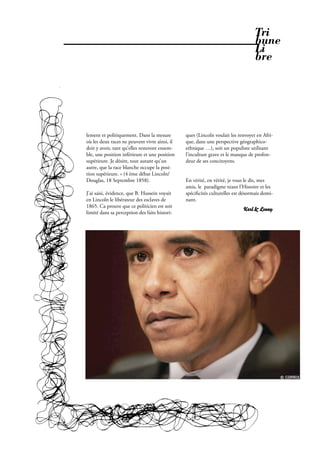 Tri
                                                                                 bune
                                                                                 Li
                                                                                 bre




lement et politiquement. Dans la mesure        ques (Lincoln voulait les renvoyer en Afri-
où les deux races ne peuvent vivre ainsi, il   que, dans une perspective géographico-
doit y avoir, tant qu’elles resteront ensem-   ethnique …), soit un populiste utilisant
ble, une position inférieure et une position   l’inculture grave et le manque de profon-
supérieure. Je désire, tout autant qu’un       deur de ses concitoyens.
autre, que la race blanche occupe la posi-
tion supérieure. » (4 ème débat Lincoln/
Douglas, 18 Septembre 1858).                   En vérité, en vérité, je vous le dis, mes
                                               amis, le paradigme niant l’Histoire et les
J’ai saisi, évidence, que B. Hussein voyait    spéci cités culturelles est désormais domi-
en Lincoln le libérateur des esclaves de       nant.
1865. Ca prouve que ce politicien est soit
                                                                           Karl & Lenny
limité dans sa perception des faits histori-




                                                        Février 2010. PROPOS . 31
 