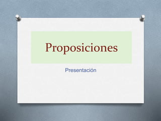 Proposiciones 
Presentación 
 