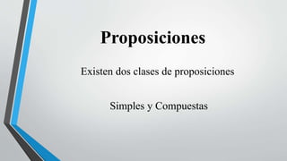 Proposiciones
Existen dos clases de proposiciones
Simples y Compuestas
 