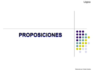 Lógica
Elaborado por Violeta Guédez
PROPOSICIONES
 