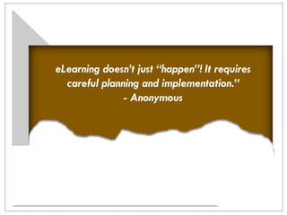 eLearning doesn’t just “happen”! It requires
careful planning and implementation.”
- Anonymous
 