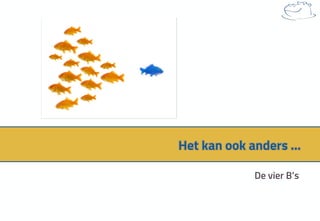 Het kan ook anders …
De vier B’s
 