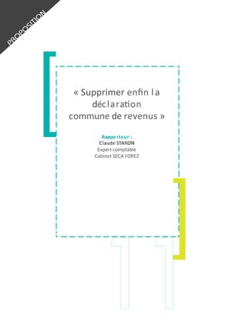 «	
  Supprimer	
  enﬁn	
  l a	
  
déc lara1on	
  
commune	
  de	
  r evenus	
  »	
  
Rappo rteur	
  :	
  
Claude	
  STARON	
  
Expert-­‐comptable	
  
Cabinet	
  SECA	
  FOREZ	
  

 