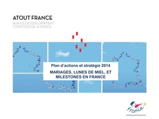 Plan d’actions et stratégie 2014
MARIAGES, LUNES DE MIEL, ET
MILESTONES EN FRANCE
 