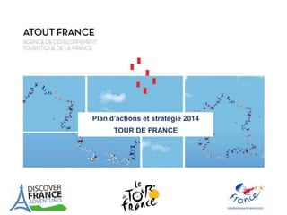 Plan d’actions et stratégie 2014
TOUR DE FRANCE
 