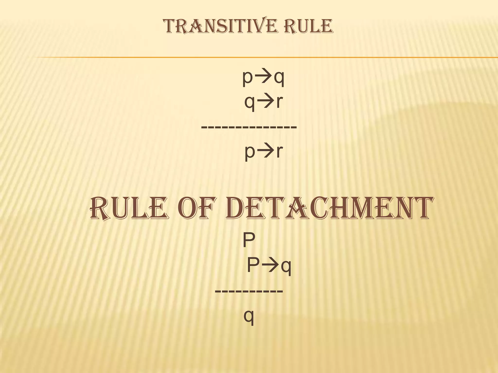 TRANSITIVE RULE

            pq
            qr
      --------------
            pr

Rule of detachment
           P
            Pq
       ----------
           q
 