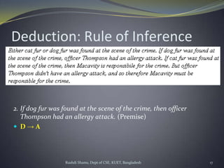 Rushdi Shams, Dept of CSE, KUET, Bangladesh 17
Deduction: Rule of Inference
2. If dog fur was found at the scene of the crime, then officer
Thompson had an allergy attack. (Premise)
 D → A
 
