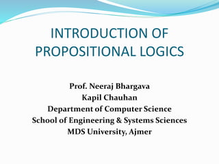 INTRODUCTION OF
PROPOSITIONAL LOGICS
Prof. Neeraj Bhargava
Kapil Chauhan
Department of Computer Science
School of Engineering & Systems Sciences
MDS University, Ajmer
 