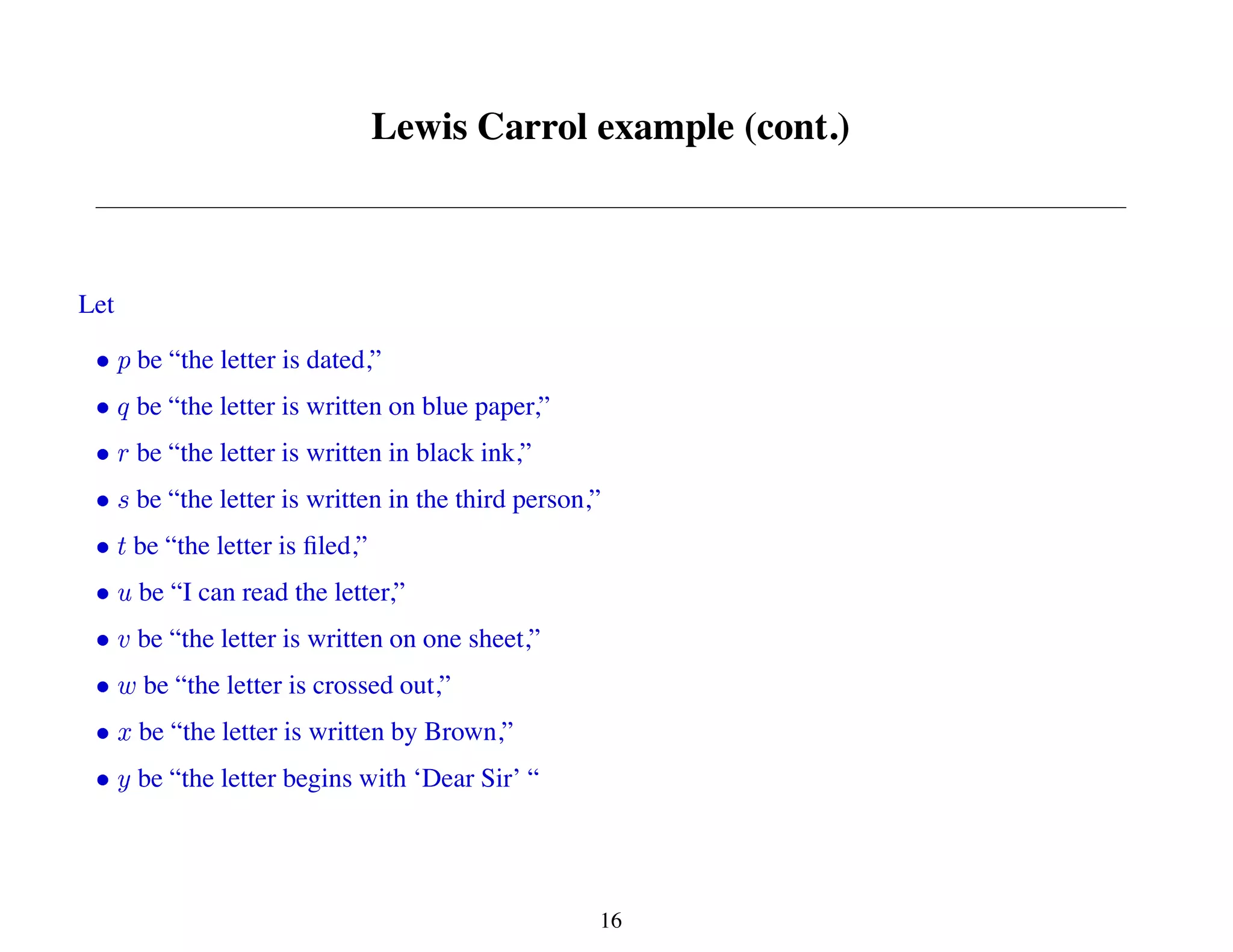 Lewis Carrol example (cont.)
Let
be “the letter is dated,”
be “the letter is written on blue paper,”
be “the letter is written in black ink,”
be “the letter is written in the third person,”
be “the letter is filed,”
be “I can read the letter,”
be “the letter is written on one sheet,”
be “the letter is crossed out,”
be “the letter is written by Brown,”
be “the letter begins with ‘Dear Sir’ “
16
 