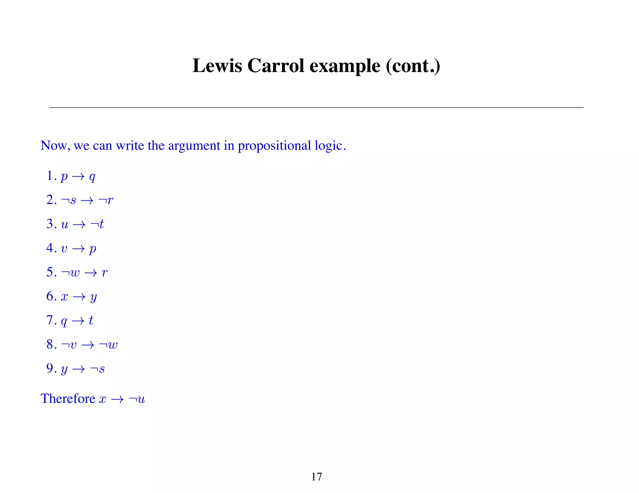 Lewis Carrol example (cont.)
Now, we can write the argument in propositional logic.
1.
2.
3.
4.
5.
6.
7.
8.
9.
Therefore
17
 