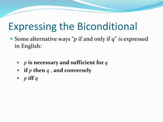 Expressing the Biconditional
 Some alternative ways “p if and only if q” is expressed
in English:
 p is necessary and sufficient for q
 if p then q , and conversely
 p iff q
 