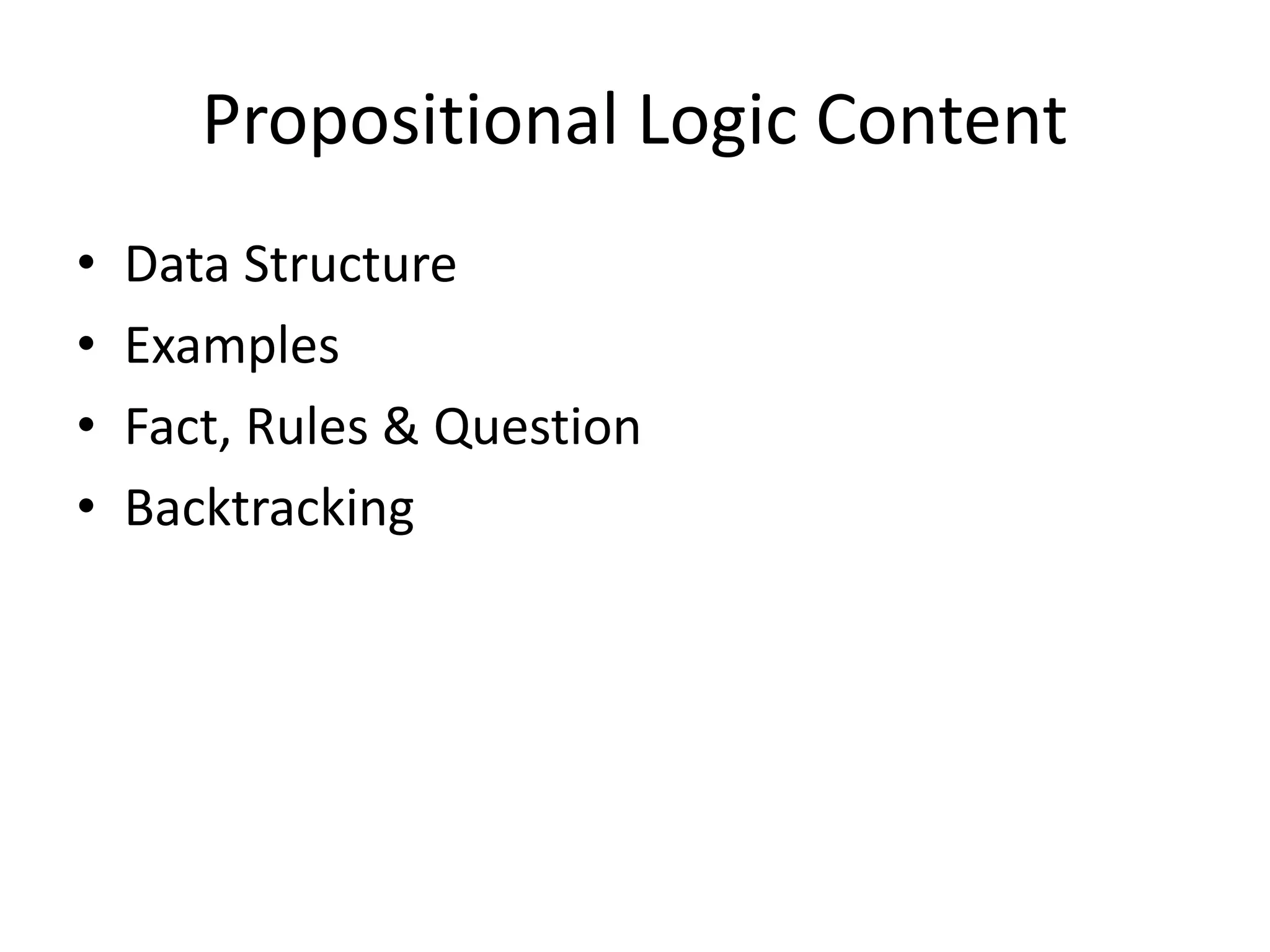 Propositional Logic Content
• Data Structure
• Examples
• Fact, Rules & Question
• Backtracking
 
