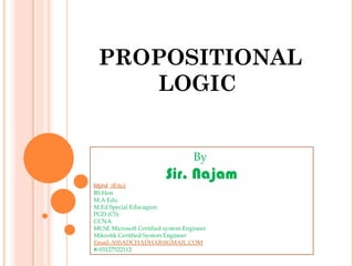 PROPOSITIONAL
LOGIC
By
Sir. Najam
Mphil (Edu)
BS Hon
M.A Edu
M.Ed Special Educagion
PGD (CS)
CCNA
MCSE Microsoft Certified system Engineer
Mikrotik Certified System Engineer
Email-ASSADCHADHAR@GMAIL.COM
#-03127522112
 