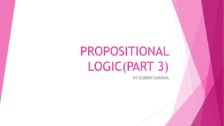 PROPOSITIONAL
LOGIC(PART 3)
BY:SURBHI SAROHA
 