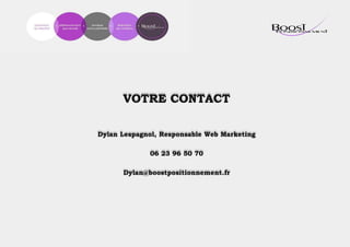 VOTRE CONTACT
Dylan Lespagnol, Responsable Web Marketing
06 23 96 50 70
Dylan@boostpositionnement.fr
 