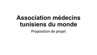 Association médecins
tunisiens du monde
Proposition de projet

 