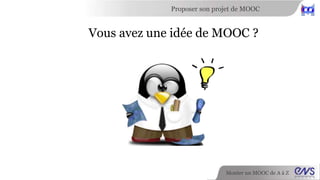Monter un MOOC de A à Z
Proposer son projet de MOOC
Vous avez une idée de MOOC ?
 