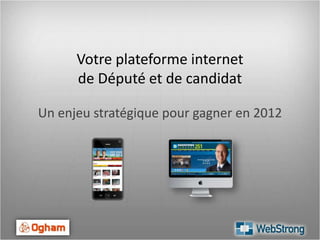 Votre plateforme internet de Député et de candidat Un enjeu stratégique pour gagner en 2012 