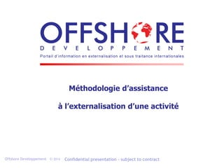 Offshore Developpement © 2014 Confidential presentation – subject to contract
Méthodologie d’assistance
à l’externalisation d’une activité
 
