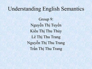 Understanding English Semantics
Group 9:
Nguyễn Thị Tuyến
Kiều Thị Thu Thủy
Lê Thị Thu Trang
Nguyễn Thị Thu Trang
Trần Thị Thu Trang
 