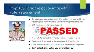 Prop 132 (initiatives; supermajority
vote; requirement)
● Requires any ballot measure that includes a tax element to get
s...