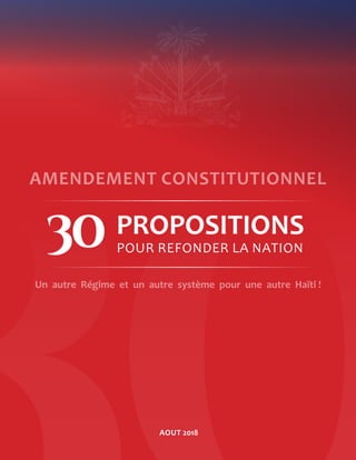 Un autre Régime et un autre système pour une autre Haïti !
AMENDEMENT CONSTITUTIONNEL
POUR REFONDER LA NATION
PROPOSITIONS
AOUT 2018
 