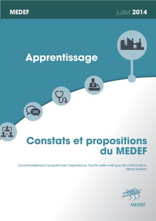 Constats et propositions
du MEDEF
Apprentissage
La connaissance s’acquiert par l’expérience, tout le reste n’est que de l’information.
Albert Einstein
MEDEF juillet 2014
 