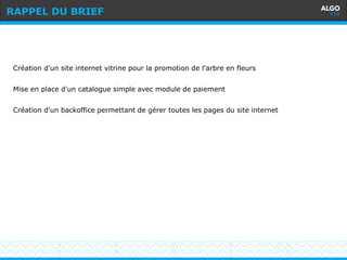 Recommandations
3
Création d'un site internet vitrine pour la promotion de l'arbre en fleurs
Mise en place d'un catalogue simple avec module de paiement
Création d'un backoffice permettant de gérer toutes les pages du site internet
RAPPEL DU BRIEF
 