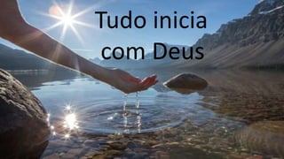 Tudo inicia
com Deus
 