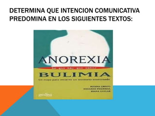 DETERMINA QUE INTENCION COMUNICATIVA
PREDOMINA EN LOS SIGUIENTES TEXTOS:
 