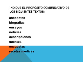 INDIQUE EL PROPÓSITO COMUNICATIVO DE
LOS SIGUIENTES TEXTOS:
anécdotas
biografías
ensayos
noticias
descripciones
cuentos
encuestas
recetas médicas
 