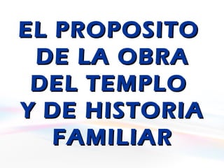 EL PROPOSITOEL PROPOSITO
DE LA OBRADE LA OBRA
DEL TEMPLODEL TEMPLO
Y DE HISTORIAY DE HISTORIA
FAMILIARFAMILIAR
 