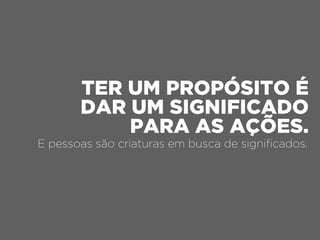 E pessoas são criaturas em busca de signiﬁcados.
TER UM PROPÓSITO É
DAR UM SIGNIFICADO
PARA AS AÇÕES.
 