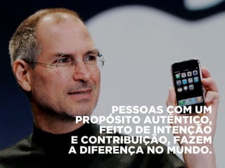 PESSOAS COM UM
PROPÓSITO AUTÊNTICO,
FEITO DE INTENÇÃO
E CONTRIBUIÇÃO, FAZEM
A DIFERENÇA NO MUNDO.
 