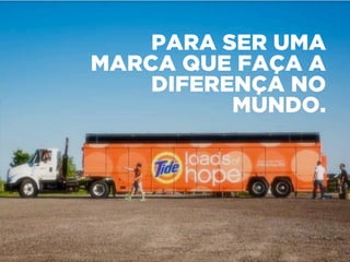 PARA SER UMA
MARCA QUE FAÇA A
DIFERENÇA NO
MUNDO.
 