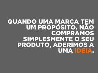 QUANDO UMA MARCA TEM
UM PROPÓSITO, NÃO
COMPRAMOS
SIMPLESMENTE O SEU
PRODUTO, ADERIMOS A
UMA IDEIA.
 