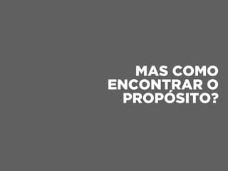 MAS COMO
ENCONTRAR O
PROPÓSITO?
 