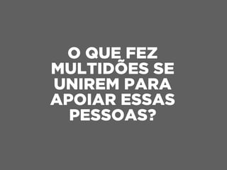 O QUE FEZ
MULTIDÕES SE
UNIREM PARA
APOIAR ESSAS
PESSOAS?
 