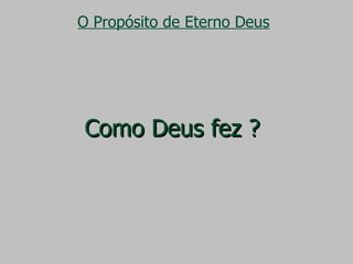 O Propósito de Eterno Deus Como Deus fez ? 