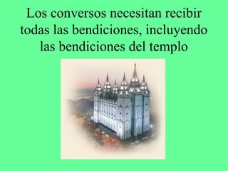 Los conversos necesitan recibir
todas las bendiciones, incluyendo
   las bendiciones del templo
 