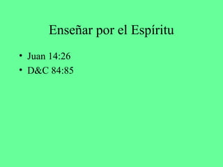 Enseñar por el Espíritu
• Juan 14:26
• D&C 84:85
 