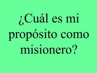 ¿Cuál es mi
propósito como
  misionero?
 