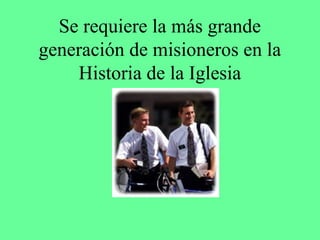 Se requiere la más grande
generación de misioneros en la
    Historia de la Iglesia
 
