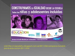Link:http://cepadehu.blogspot.com.ar/2011/04/campana-mundial-
por-la-educacion-2011.html
 