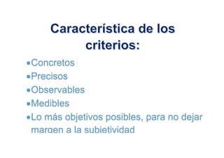 Concretos
Precisos
Observables
Medibles
Lo más objetivos posibles, para no dejar
margen a la subjetividad
 