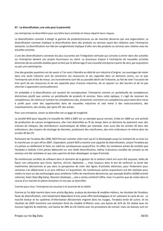 Propos sur les Big Data 34/35
67 - La diversification, une voie pour la pérennité
Les entreprises se diversifient pour accroître leurs activités et mieux répartir leurs risques.
La diversification consiste à élargir la gamme de produits/services ou de marchés desservis par une organisation. La
diversification connexe implique la diversification dans des produits ou services ayant des relations avec l'entreprise
existante. La diversification non liée (en conglomérat) implique d’aller vers des produits ou services sans relation avec les
actuelles activités.
L’une des diversifications connexes les plus courantes est l’intégration verticale qui consiste à entrer dans des activités
où l’entreprise devient son propre fournisseur ou client. Le processus d'ajout à l'entreprise de nouvelles activités
distinctes de ses activités établies peut se faire par le démarrage d’une nouvelle entreprise à partir de zéro, par acquisition
ou par une coentreprise.
Une des grandes questions est de savoir si l’on veut s’étendre au-delà de son industrie d’origine. Les avantages de rester
dans une seule industrie sont de concentrer ses ressources et ses capacités dans un domaine connu, sur ce que
l'entreprise sait et fait de mieux. Les inconvénients sont liés au possible déclin de l'industrie, au fait de rater l'occasion de
tirer parti de ses ressources et de ses capacités pour d'autres industries, de se reposer sur des lauriers et de ne pas
chercher à apprendre continuellement.
Un préalable à la diversification est souvent de conceptualiser l'entreprise comme un portefeuille de compétences
distinctives plutôt que comme un portefeuille de produits & services. Dans cette optique, il s‘agit de recenser les
compétences, de mettre en lumière les compétences clés, d’examiner comment ces compétences pourraient être mises
à profit pour créer des opportunités dans de nouvelles industries et cela mène à des restructurations, des
investissements, des ventes, des spins off, des achats.
Pour une entreprise, savoir se diversifier est un gage de longévité.
La société NCR pour laquelle j’ai travaillé de 1993 à 2007 est un exemple que je connais. Créée en 1884 sur une activité
de production de caisses enregistreuses, elle s’est diversifiée au fil du temps dans ce domaine du paiement avec des
trieuses de chèques, des distributeurs automatiques de billets par exemple, mais aussi dès les années 50 dans des
ordinateurs, des moyens de stockage de données, produisant des mainframes, des mini-ordinateurs et même dans les
années 90 des PC.
Partenaire de Teradata dès 1990, NCR finit par racheter cette start-up et l’a développée jusqu’au moment de sa mise sur
le marché par un spin off en 2007. Cependant, autant NCR a montré une capacité de diversification, autant Teradata qui
n’a jamais su réellement le faire, en subit les conséquences aujourd’hui. En effet, les nombreux achats de sociétés que
Teradata a réalisés n’ont jamais débouché sur une réelle diversification, même si plusieurs sociétés de conseils ou de
services ont été rachetées et que cela a permis de bien développer ce type d’activité.
De nombreuses sociétés de software dans le domaine de la gestion de la relation client ont aussi été acquises, telles de
façon non exhaustive que Ceres, Aprimo, eCircle, Appoxxee …, mais toujours dans le but de renforcer la vente des
mainframes décisionnels et pas dans la perspective de créer des lignes d’activités distinctes, pour finalement pour
certaines s’en débarrasser à un prix inférieur à l’acquisition. De nombreuses autres acquisitions ont été réalisées pour
mettre la main sur des technologies pour améliorer l’offre de mainframe décisionnel, par exemple Kickfire (SGBD orienté
colonne), Aster Data (Big Data), Raisntor (Hadoop)…, cela a certes conforté l’offre, mais n’a permis que de rester dans la
course d’un marché en pleine évolution et non pas se diversifier.
Comme pour tout, l’entreprise est soumise à la tyrannie de la réalité
Comme je l’ai déjà montré dans mon article Big data, analyse de données & modèles métiers, les résultats de Teradata,
faute de diversification, sont totalement dépendant d’une seule offre technologique et en subissent le cycle de vie. Le
marché évolue et les systèmes d’information décisionnels migrent dans les nuages, Teradata tente de suivre, et les
résultats de 2020 montrent une évolution forte du modèle d’affaires avec une baisse de 31% du CA réalisé avec les
licences logiciels & matériels, une baisse de 28% du CA réalisé avec les prestations de conseil, mais ces baisses sont en
 